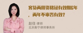 客货两用资格证有效期6年，两年不审否有效？