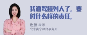 我酒驾撞到人了，要付什么样的责任，