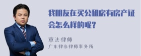 我朋友在买公租房有房产证会怎么样的呢？