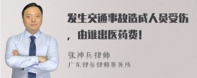 发生交通事故造成人员受伤，由谁出医药费！