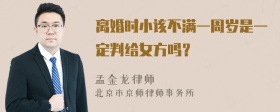 离婚时小该不满一周岁是一定判给女方吗？