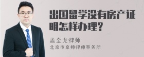 出国留学没有房产证明怎样办理？