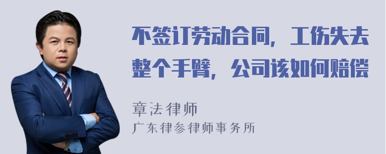 不签订劳动合同，工伤失去整个手臂，公司该如何赔偿