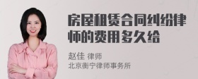 房屋租赁合同纠纷律师的费用多久给