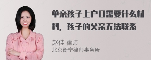 单亲孩子上户口需要什么材料，孩子的父亲无法联系