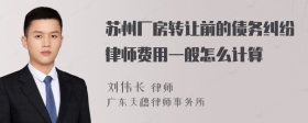 苏州厂房转让前的债务纠纷律师费用一般怎么计算