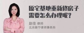 原宅基地重新修房子需要怎么办理呢？