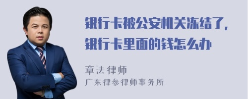 银行卡被公安机关冻结了，银行卡里面的钱怎么办