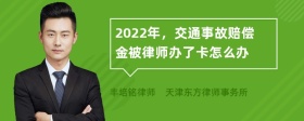 2022年，交通事故赔偿金被律师办了卡怎么办