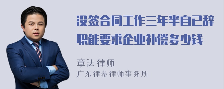 没签合同工作三年半自已辞职能要求企业补偿多少钱