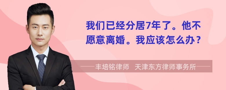 我们已经分居7年了。他不愿意离婚。我应该怎么办？