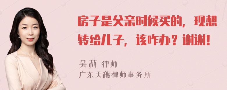 房子是父亲时候买的，现想转给儿子，该咋办？谢谢！