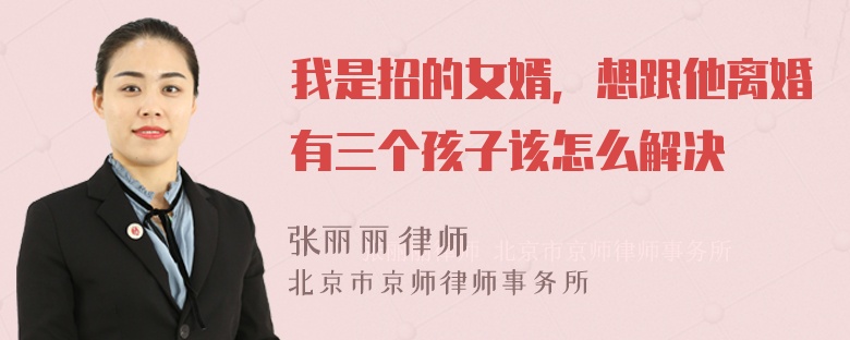 我是招的女婿，想跟他离婚有三个孩子该怎么解决