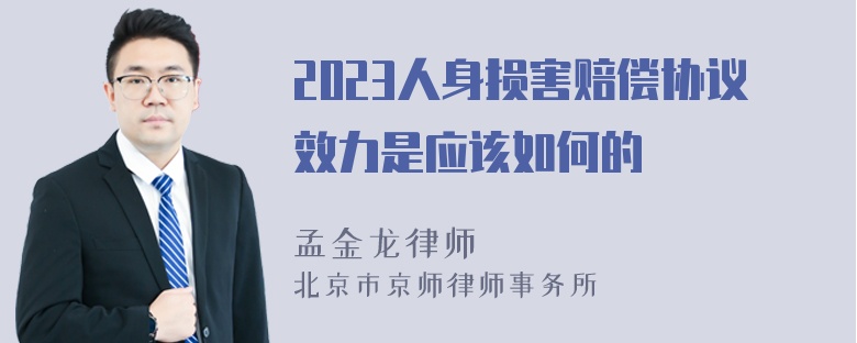 2023人身损害赔偿协议效力是应该如何的