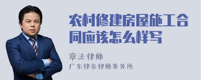 农村修建房屋施工合同应该怎么样写