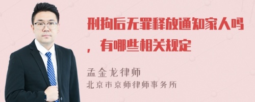 刑拘后无罪释放通知家人吗，有哪些相关规定