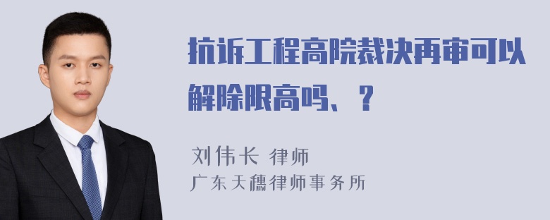 抗诉工程高院裁决再审可以解除限高吗、？