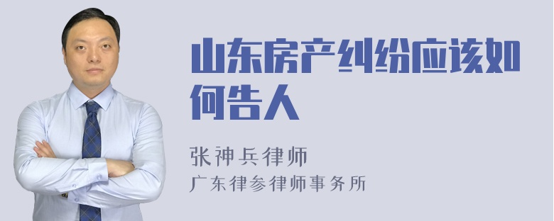 山东房产纠纷应该如何告人