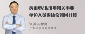 黄山市2020年机关事业单位人员退休金如何计算