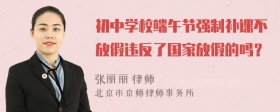 初中学校端午节强制补课不放假违反了国家放假的吗？