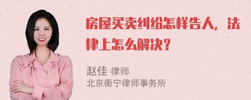 房屋买卖纠纷怎样告人，法律上怎么解决？