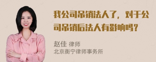 我公司吊销法人了，对于公司吊销后法人有影响吗？