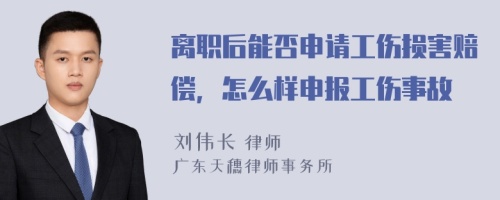 离职后能否申请工伤损害赔偿，怎么样申报工伤事故