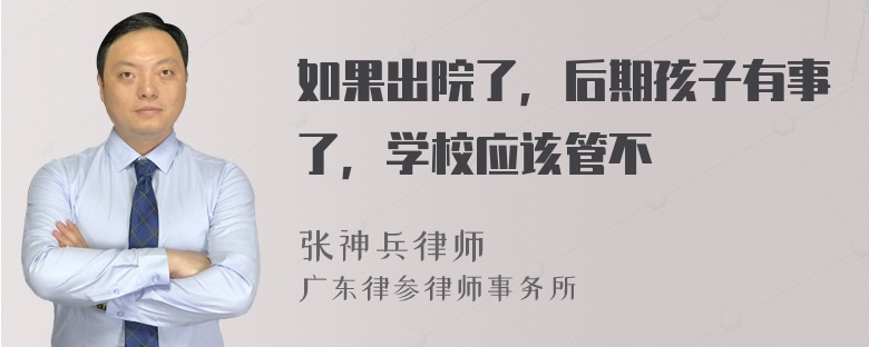 如果出院了，后期孩子有事了，学校应该管不