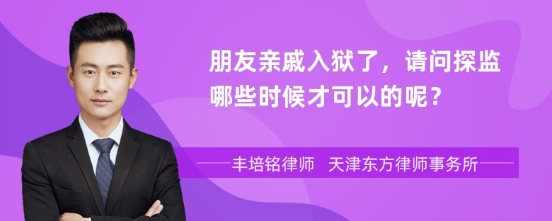 朋友亲戚入狱了，请问探监哪些时候才可以的呢？