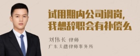 试用期内公司调岗，我想辞职会有补偿么