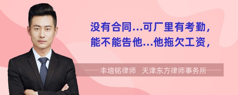 没有合同…可厂里有考勤，能不能告他…他拖欠工资，