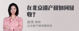 在北京遗产税如何征收？