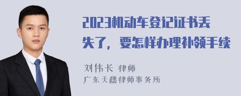 2023机动车登记证书丢失了，要怎样办理补领手续