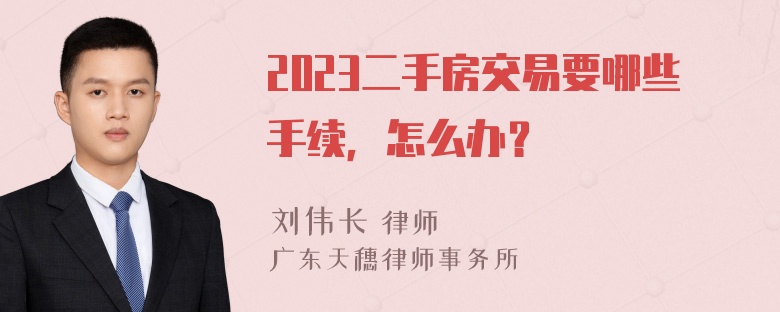 2023二手房交易要哪些手续，怎么办？