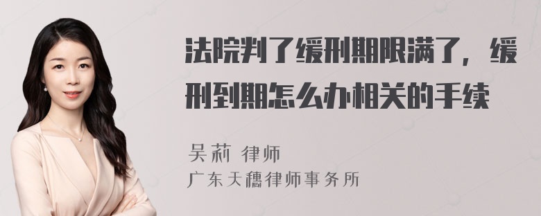 法院判了缓刑期限满了，缓刑到期怎么办相关的手续