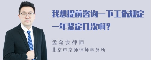 我想提前咨询一下工伤规定一年鉴定几次啊？