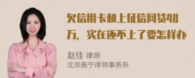 欠信用卡和上征信网贷40万，实在还不上了要怎样办