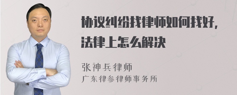 协议纠纷找律师如何找好，法律上怎么解决