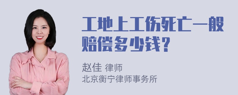 工地上工伤死亡一般赔偿多少钱？