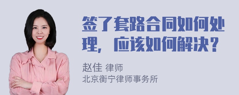 签了套路合同如何处理，应该如何解决？