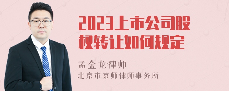 2023上市公司股权转让如何规定