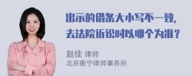 出示的借条大小写不一致，去法院诉讼时以哪个为准？