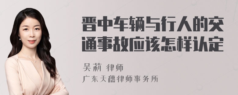 晋中车辆与行人的交通事故应该怎样认定