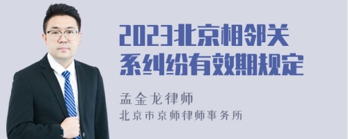 2023北京相邻关系纠纷有效期规定