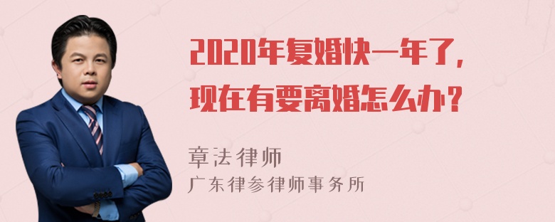 2020年复婚快一年了，现在有要离婚怎么办？