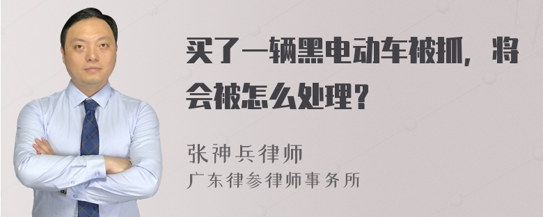 买了一辆黑电动车被抓，将会被怎么处理？