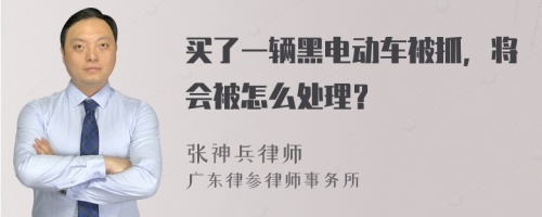 买了一辆黑电动车被抓，将会被怎么处理？