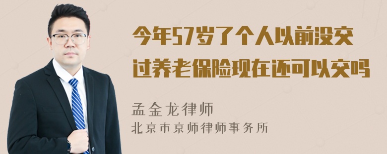 今年57岁了个人以前没交过养老保险现在还可以交吗