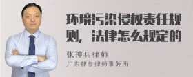 环境污染侵权责任规则，法律怎么规定的