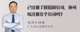 已注册了股份制公司，还可以注册多个公司吗？